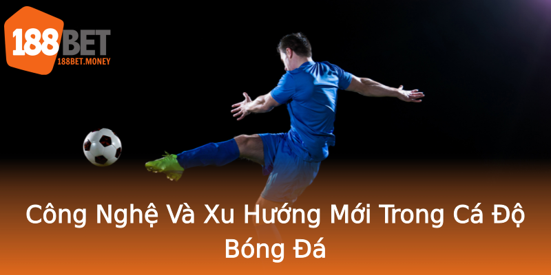 Công Nghệ Và Xu Hướng Mới Trong Cá Độ Bóng Đá Công Nghệ Và Xu Hướng Mới Trong Cá Độ Bóng Đá