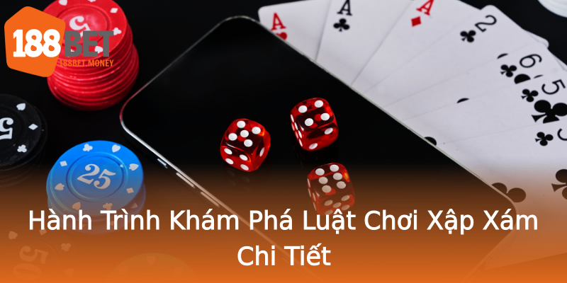 Hành Trình Khám Phá Luật Chơi Xập Xám Chi Tiết Hành Trình Khám Phá Luật Chơi Xập Xám Chi Tiết