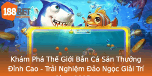 Kham Pha The Gioi Ban Ca San Thuong Inh Cao Trai Nghiem Ao Ngoc Giai Tri Cung 188Bet