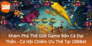 Kham Pha The Gioi Game Ban Ca Ai Than Co Hoi Chiem Uu The Tai 188Bet