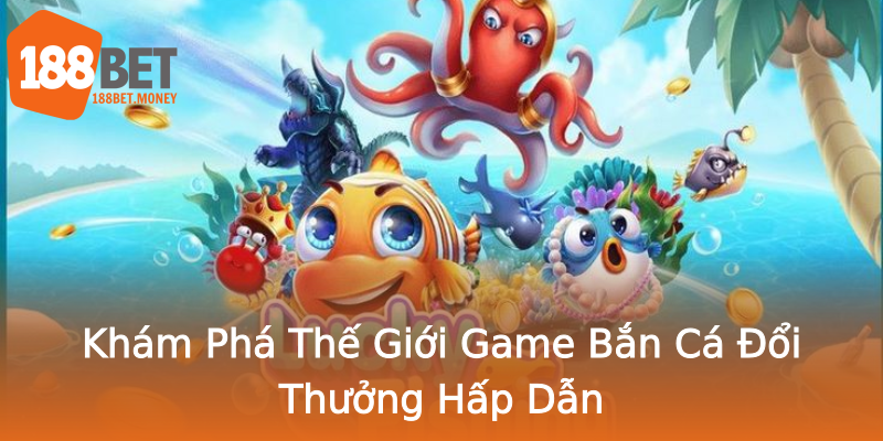 Khám Phá Thế Giới Game Bắn Cá Đổi Thưởng Hấp Dẫn Khám Phá Thế Giới Game Bắn Cá Đổi Thưởng Hấp Dẫn