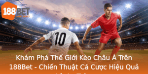 Kham Pha The Gioi Keo Chau A Tren 188Bet Chien Thuat Ca Cuoc Hieu Qua Va An Toan 1