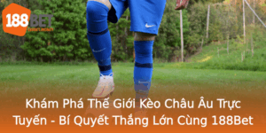 Kham Pha The Gioi Keo Chau Au Truc Tuyen Bi Quyet Thang Lon Cung 188Bet 1