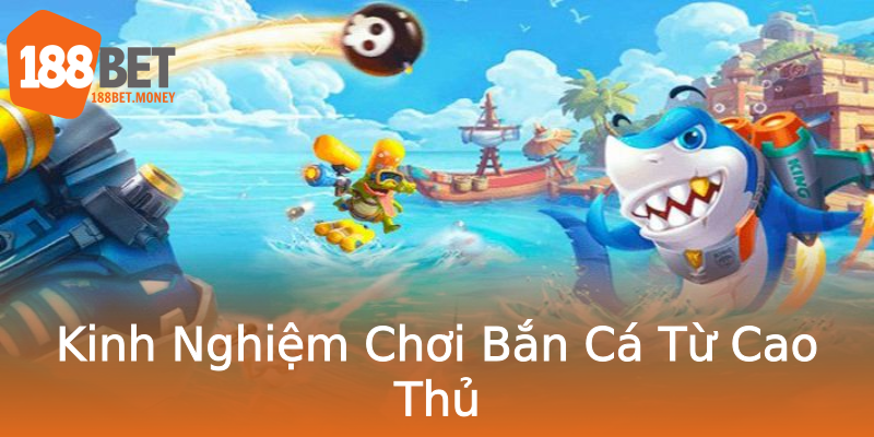 Kinh Nghiệm Chơi Bắn Cá Từ Cao Thủ Kinh Nghiệm Chơi Bắn Cá Từ Cao Thủ