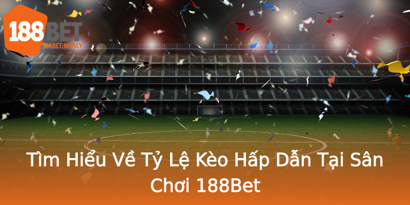 Tìm Hiểu Về Tỷ Lệ Kèo Hấp Dẫn Tại Sân Chơi 188Bet Tìm Hiểu Về Tỷ Lệ Kèo Hấp Dẫn Tại Sân Chơi 188Bet